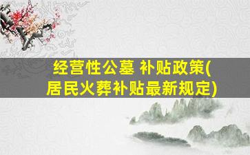 经营性公墓 补贴政策(居民火葬补贴最新规定)